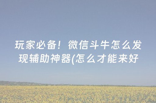 玩家必备！微信斗牛怎么发现辅助神器(怎么才能来好牌)