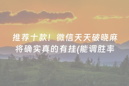 推荐十款！微信天天破晓麻将确实真的有挂(能调胜率吗)