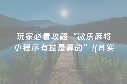 玩家必看攻略“微乐麻将小程序有挂是真的”!(其实确实有挂)-抖音