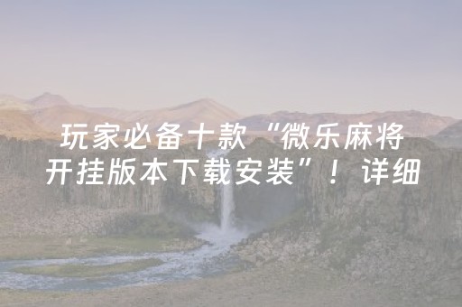 玩家必备十款“微乐麻将开挂版本下载安装”！详细开挂教程（确实真的有挂)-抖音