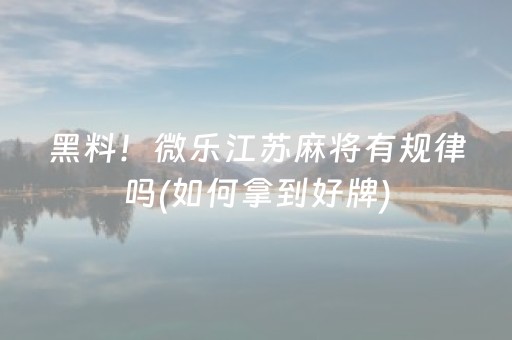 黑料！微乐江苏麻将有规律吗(如何拿到好牌)