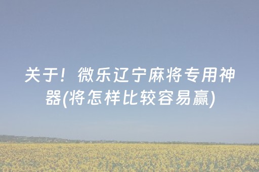 关于！微乐辽宁麻将专用神器(将怎样比较容易赢)