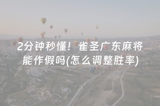 2分钟秒懂！雀圣广东麻将能作假吗(怎么调整胜率)