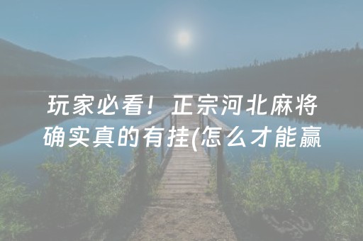 玩家必看！正宗河北麻将确实真的有挂(怎么才能赢得多)