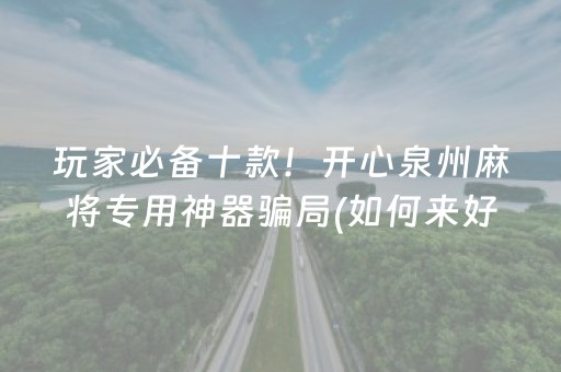 玩家必备十款！开心泉州麻将专用神器骗局(如何来好牌)