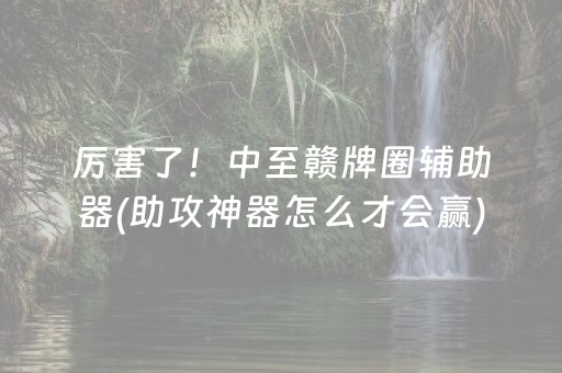 厉害了！中至赣牌圈辅助器(助攻神器怎么才会赢)