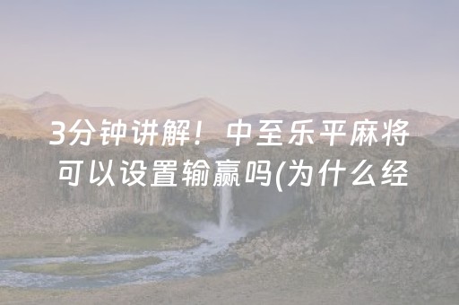 3分钟讲解！中至乐平麻将可以设置输赢吗(为什么经常输)