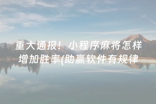重大通报！小程序麻将怎样增加胜率(助赢软件有规律吗)