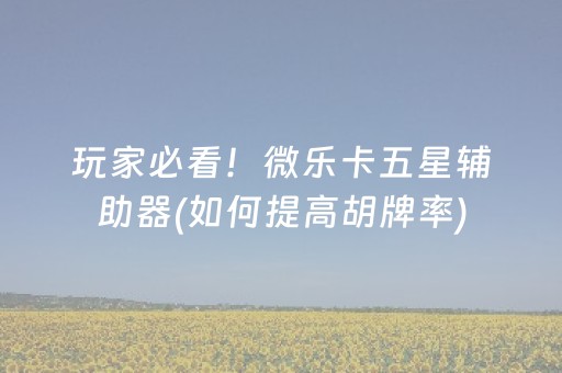 玩家必看！微乐卡五星辅助器(如何提高胡牌率)