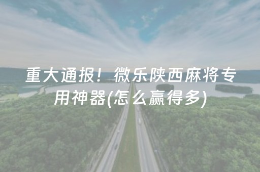 重大通报！微乐陕西麻将专用神器(怎么赢得多)