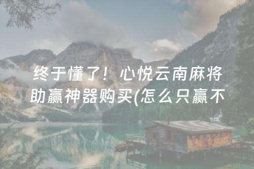 终于懂了！心悦云南麻将助赢神器购买(怎么只赢不输)