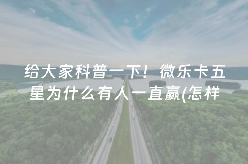 给大家科普一下！微乐卡五星为什么有人一直赢(怎样设置才容易赢)