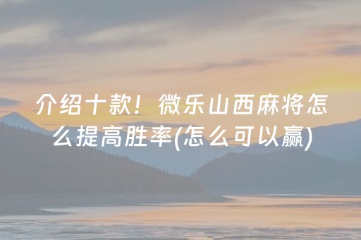 介绍十款！微乐山西麻将怎么提高胜率(怎么可以赢)