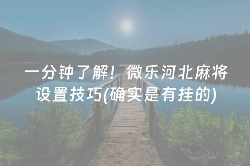 一分钟了解！微乐河北麻将设置技巧(确实是有挂的)