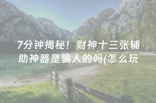 7分钟揭秘！财神十三张辅助神器是骗人的吗(怎么玩才能赢)