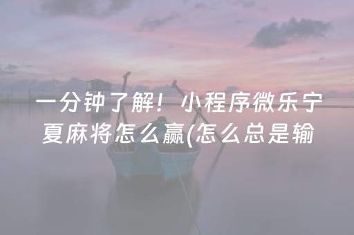 一分钟了解！小程序微乐宁夏麻将怎么赢(怎么总是输)
