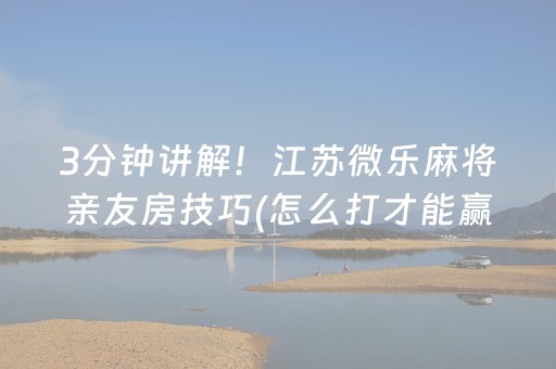 3分钟讲解！江苏微乐麻将亲友房技巧(怎么打才能赢)