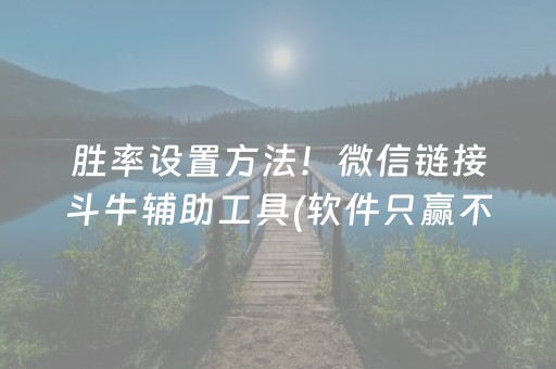 胜率设置方法！微信链接斗牛辅助工具(软件只赢不输)