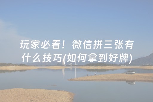 玩家必看！微信拼三张有什么技巧(如何拿到好牌)