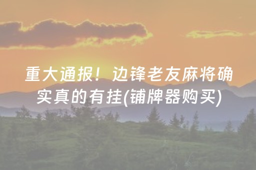 重大通报！边锋老友麻将确实真的有挂(铺牌器购买)