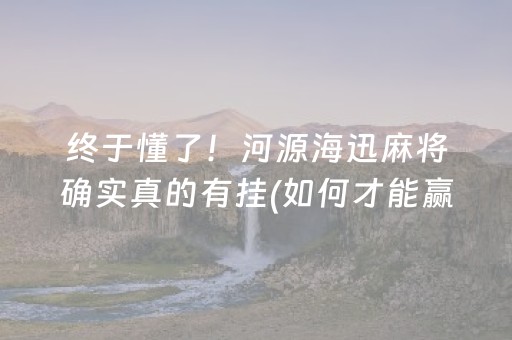 终于懂了！河源海迅麻将确实真的有挂(如何才能赢)
