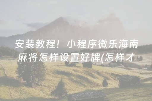 安装教程！小程序微乐海南麻将怎样设置好牌(怎样才能有好牌)