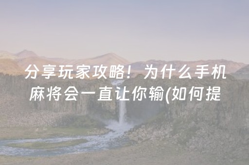 分享玩家攻略！为什么手机麻将会一直让你输(如何提高好牌几率)