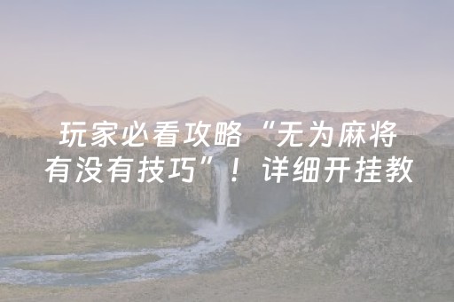 玩家必看攻略“无为麻将有没有技巧”！详细开挂教程（确实真的有挂)-抖音