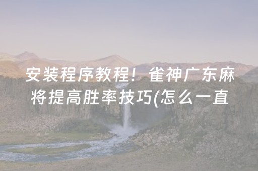 安装程序教程！雀神广东麻将提高胜率技巧(怎么一直赢)