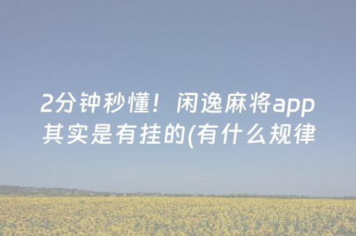 2分钟秒懂！闲逸麻将app其实是有挂的(有什么规律)
