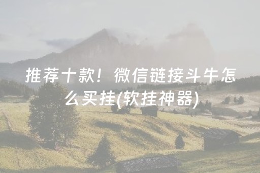 推荐十款！微信链接斗牛怎么买挂(软挂神器)
