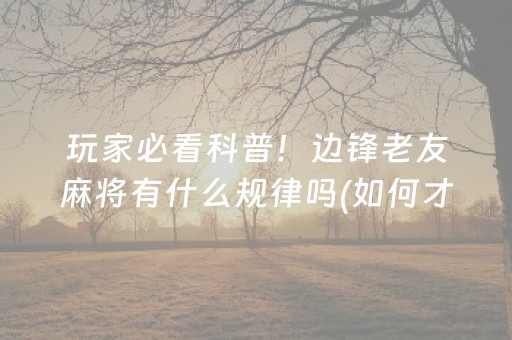 玩家必看科普！边锋老友麻将有什么规律吗(如何才能赢)