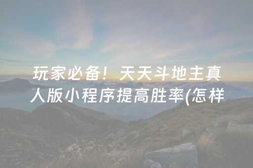 玩家必备！天天斗地主真人版小程序提高胜率(怎样设置拿好牌)