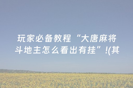 玩家必备教程“大唐麻将斗地主怎么看出有挂”!(其实确实有挂)-抖音