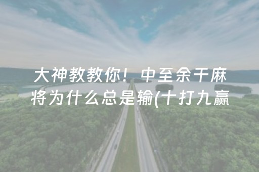 大神教教你！中至余干麻将为什么总是输(十打九赢的打法)