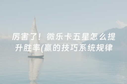 厉害了！微乐卡五星怎么提升胜率(赢的技巧系统规律)