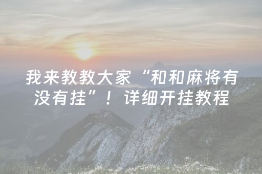 我来教教大家“和和麻将有没有挂”！详细开挂教程（确实真的有挂)-抖音