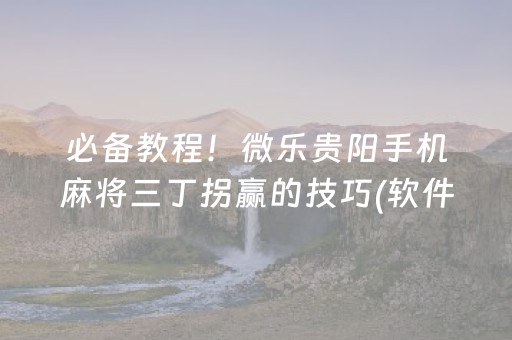 必备教程！微乐贵阳手机麻将三丁拐赢的技巧(软件怎么打赢)