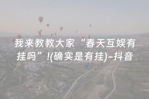 我来教教大家“春天互娱有挂吗”!(确实是有挂)-抖音