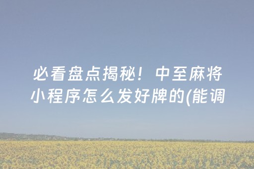 必看盘点揭秘！中至麻将小程序怎么发好牌的(能调胜率吗)