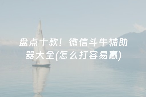 盘点十款！微信斗牛辅助器大全(怎么打容易赢)