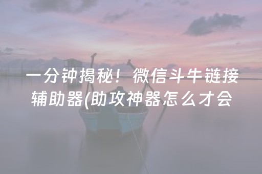 一分钟揭秘！微信斗牛链接辅助器(助攻神器怎么才会赢)