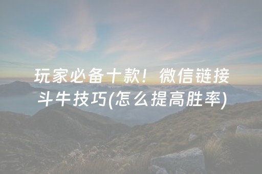 玩家必备十款！微信链接斗牛技巧(怎么提高胜率)