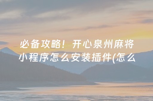 必备攻略！开心泉州麻将小程序怎么安装插件(怎么刷好牌)