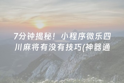7分钟揭秘！小程序微乐四川麻将有没有技巧(神器通用版)