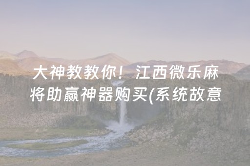 大神教教你！江西微乐麻将助赢神器购买(系统故意让你输)