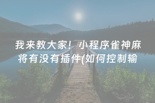 我来教大家！小程序雀神麻将有没有插件(如何控制输赢)