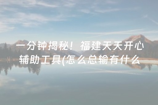 一分钟揭秘！福建天天开心辅助工具(怎么总输有什么猫腻)