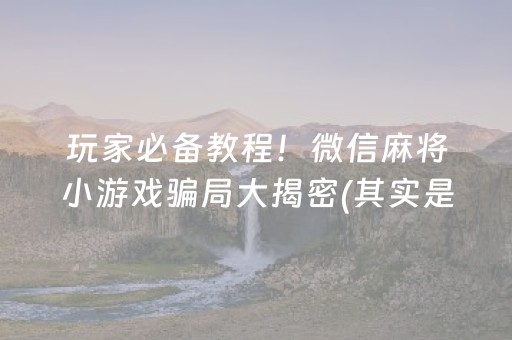 玩家必备教程！微信麻将小游戏骗局大揭密(其实是有挂确实有挂)