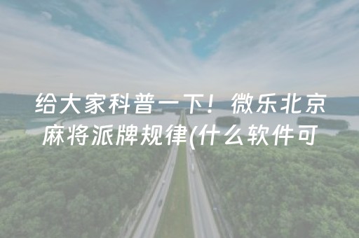 给大家科普一下！微乐北京麻将派牌规律(什么软件可以赢)